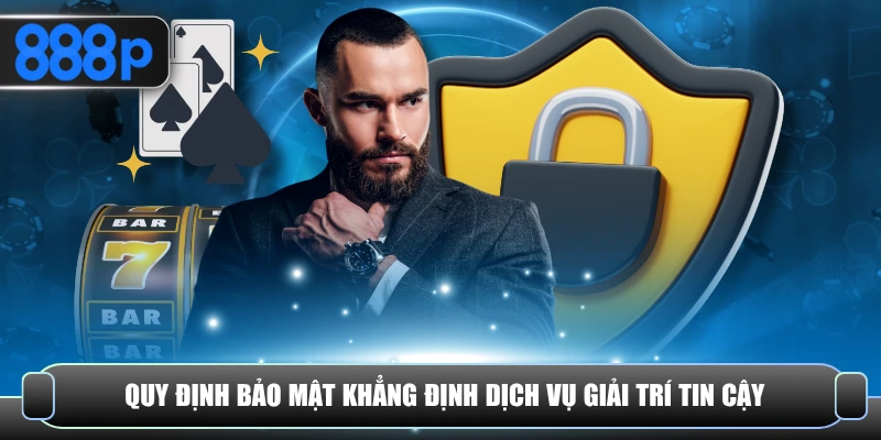 Quy định bảo mật khẳng định dịch vụ giải trí tin cậy