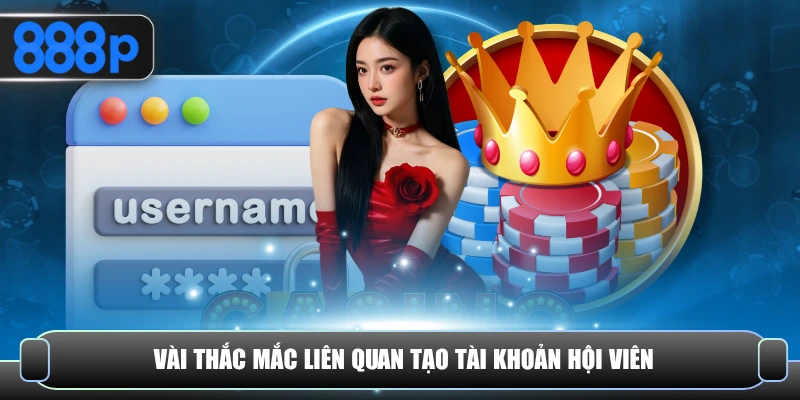 Vài thắc mắc liên quan tạo tài khoản hội viên