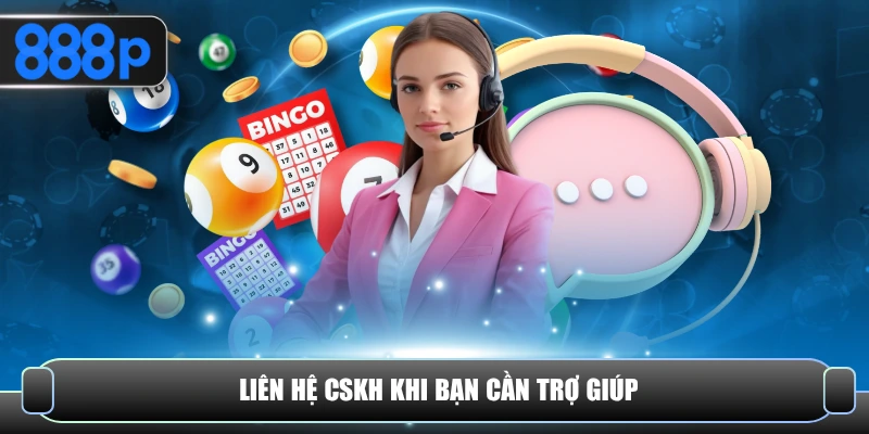 Liên hệ CSKH khi bạn cần trợ giúp