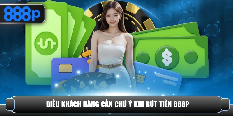 Điều khách hàng cần chú ý khi rút tiền 888P