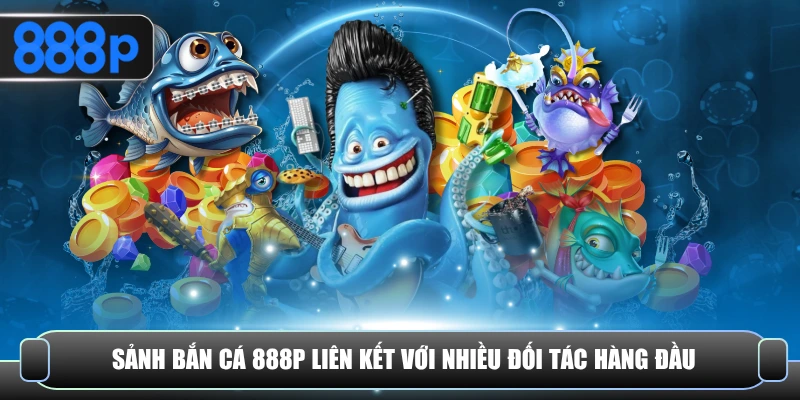 Sảnh bắn cá 888P liên kết với nhiều đối tác hàng đầu