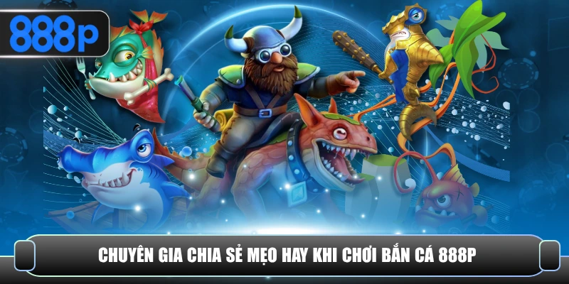Chuyên gia chia sẻ mẹo hay khi chơi bắn cá 888P
