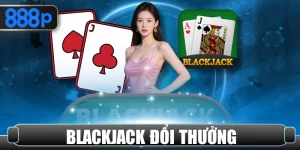 Blackjack đổi thưởng