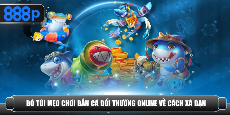 Bỏ túi mẹo chơi bắn cá đổi thưởng online về cách xả đạn