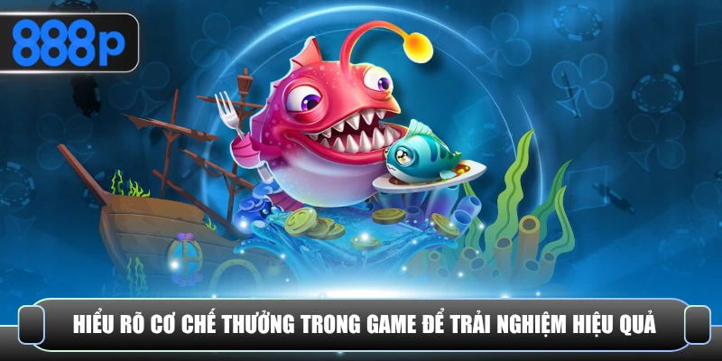 Hiểu rõ cơ chế thưởng trong game để trải nghiệm hiệu quả