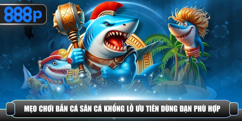 Mẹo chơi bắn cá săn cá khổng lồ ưu tiên dùng đạn phù hợp