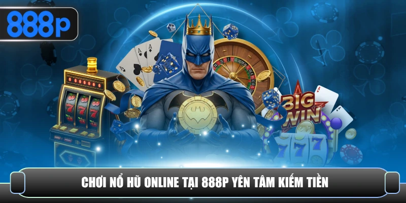 Chơi nổ hũ online tại 888P yên tâm kiếm tiền