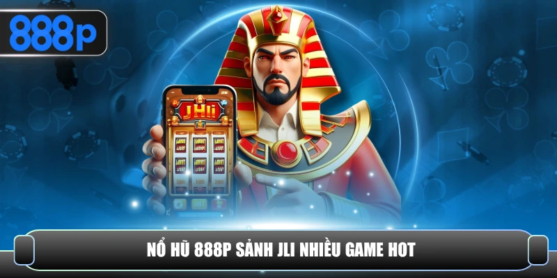 Nổ hũ 888P sảnh JLI nhiều game hot